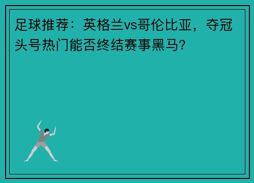 足球推荐：英格兰vs哥伦比亚，夺冠头号热门能否终结赛事黑马？